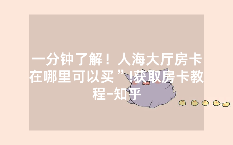一分钟了解！人海大厅房卡在哪里可以买”!获取房卡教程-知乎