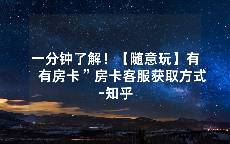 一分钟了解！【随意玩】有沒有房卡”房卡客服获取方式-知乎