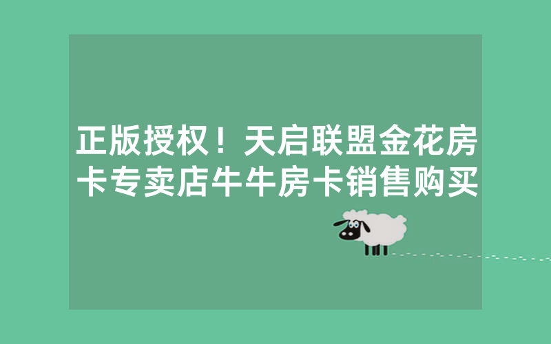 正版授权！天启联盟金花房卡专卖店牛牛房卡销售购买