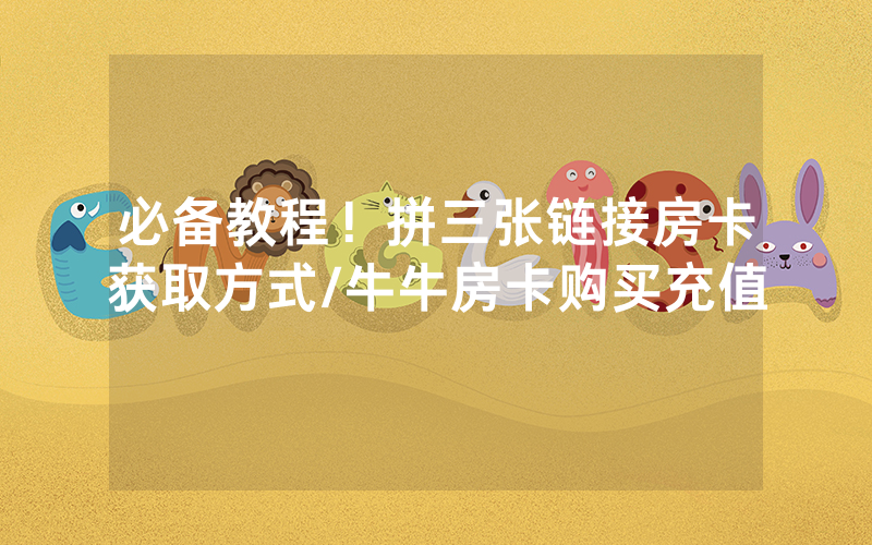 必备教程！拼三张链接房卡获取方式/牛牛房卡购买充值
