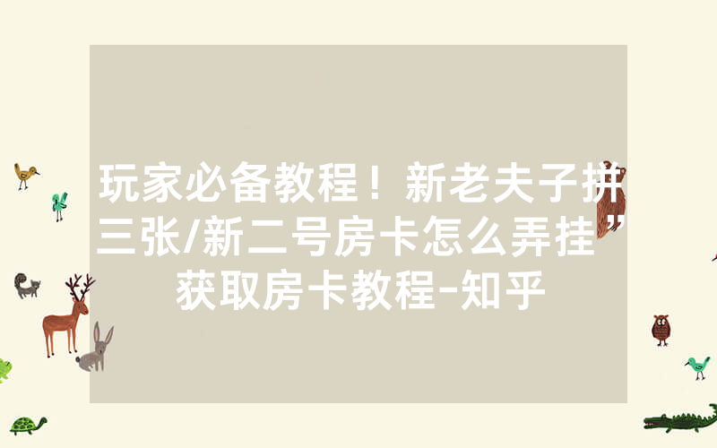 玩家必备教程！新老夫子拼三张/新二号房卡怎么弄挂”获取房卡教程-知乎