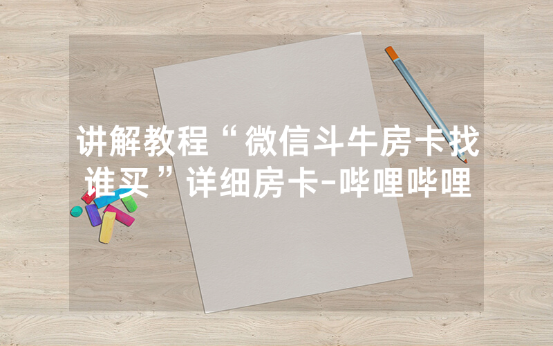 讲解教程“微信斗牛房卡找谁买”详细房卡-哔哩哔哩
