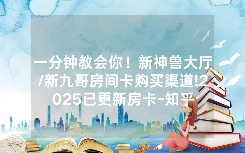 一分钟教会你！新神兽大厅/新九哥房间卡购买渠道!2025已更新房卡-知乎