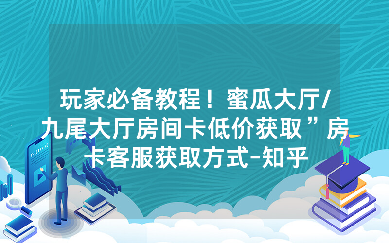 玩家必备教程！蜜瓜大厅/九尾大厅房间卡低价获取”房卡客服获取方式-知乎