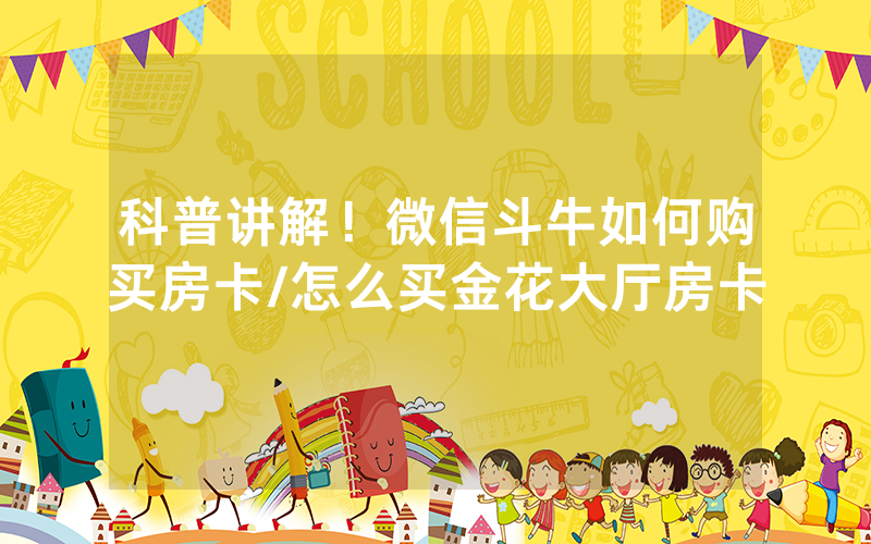 科普讲解！微信斗牛如何购买房卡/怎么买金花大厅房卡