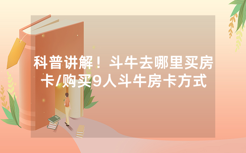 科普讲解！斗牛去哪里买房卡/购买9人斗牛房卡方式