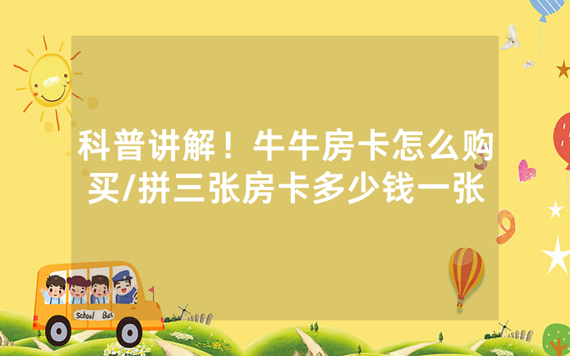 科普讲解！牛牛房卡怎么购买/拼三张房卡多少钱一张