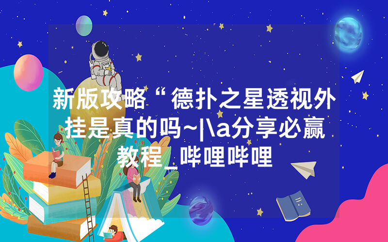 新版攻略“德扑之星透视外挂是真的吗~|\a分享必赢教程_哔哩哔哩
