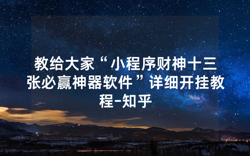 教给大家“小程序财神十三张必赢神器软件”详细开挂教程-知乎