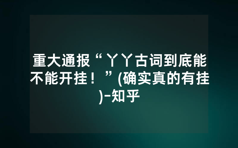 重大通报“丫丫古词到底能不能开挂！”(确实真的有挂)-知乎