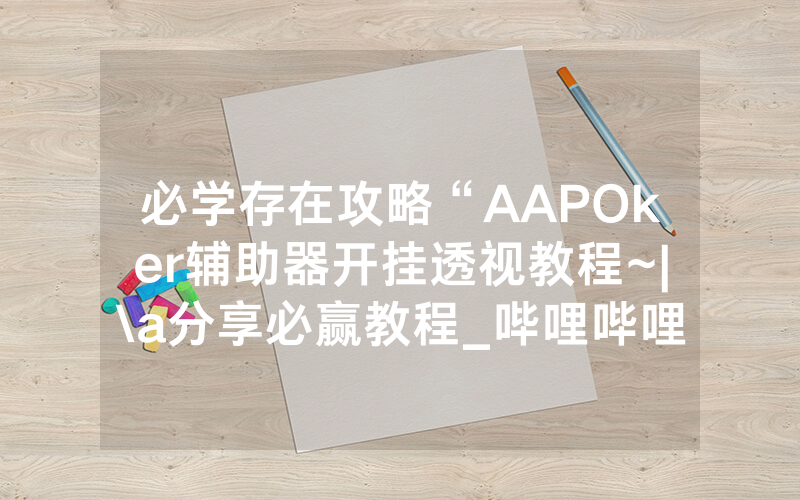 必学存在攻略“AAPOker辅助器开挂透视教程~|\a分享必赢教程_哔哩哔哩