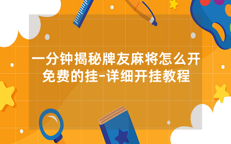 一分钟揭秘牌友麻将怎么开免费的挂-详细开挂教程