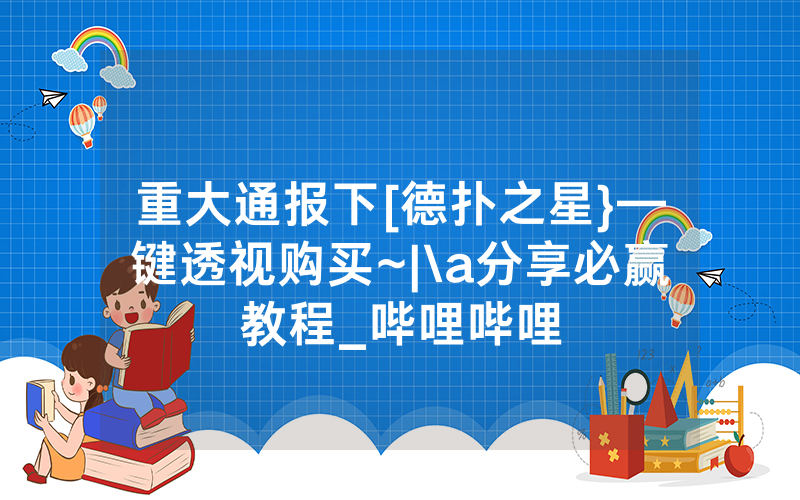 重大通报下[德扑之星}—键透视购买~|\a分享必赢教程_哔哩哔哩