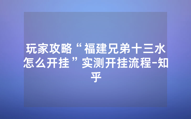 玩家攻略“福建兄弟十三水怎么开挂”实测开挂流程-知乎