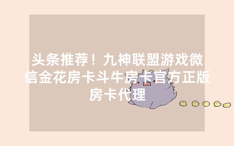头条推荐!九神联盟游戏微信金花房卡斗牛房卡官方正版房卡代理