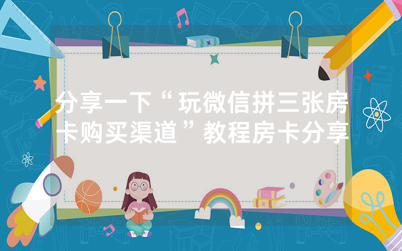 分享一下“玩微信拼三张房卡购买渠道”教程房卡分享