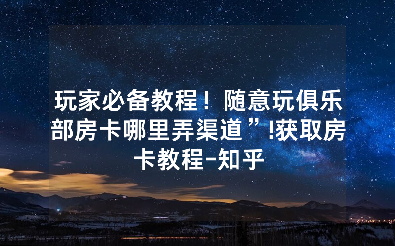 玩家必备教程！随意玩俱乐部房卡哪里弄渠道”!获取房卡教程-知乎