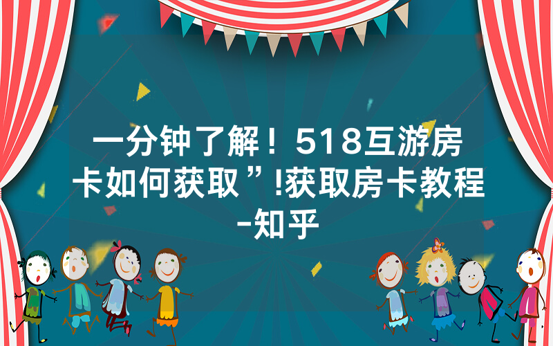 一分钟了解！518互游房卡如何获取”!获取房卡教程-知乎
