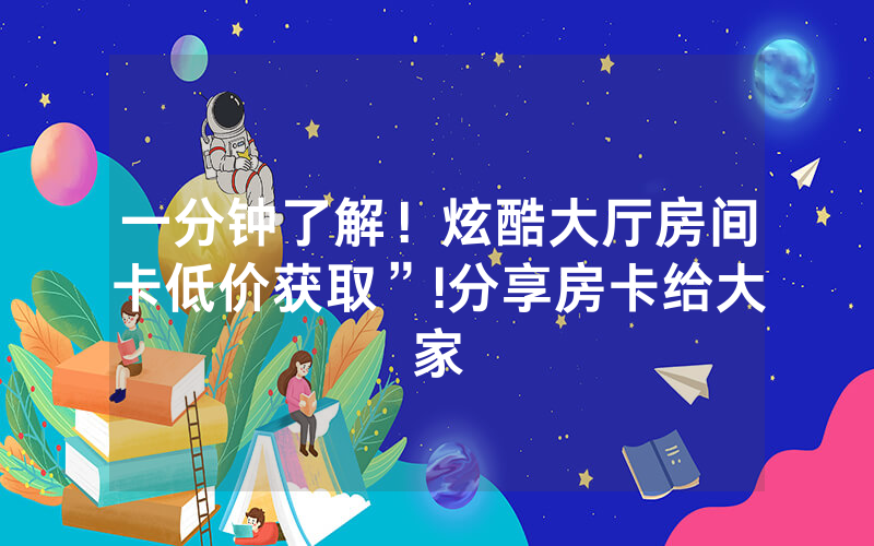 一分钟了解！炫酷大厅房间卡低价获取”!分享房卡给大家
