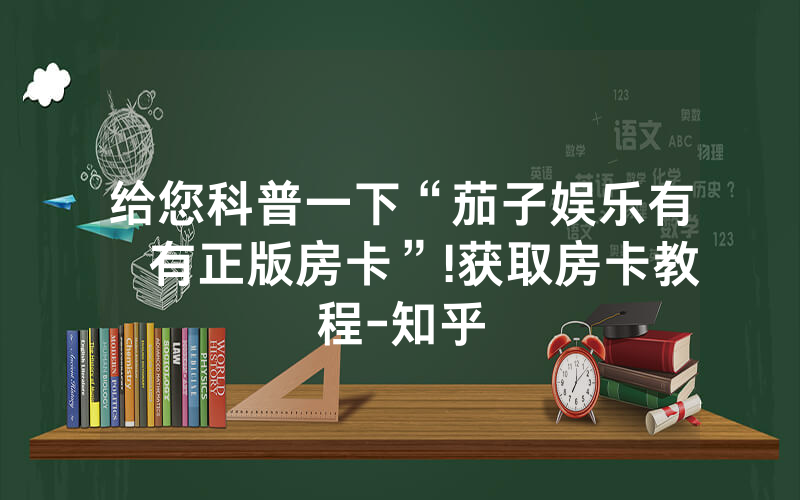 给您科普一下“茄子娱乐有沒有正版房卡”!获取房卡教程-知乎