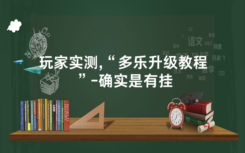 玩家实测,“多乐升级教程”-确实是有挂