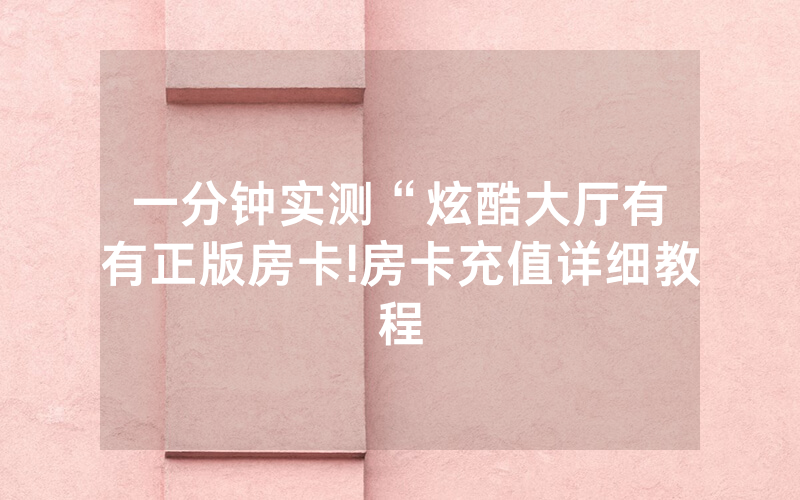 一分钟实测“炫酷大厅有沒有正版房卡!房卡充值详细教程