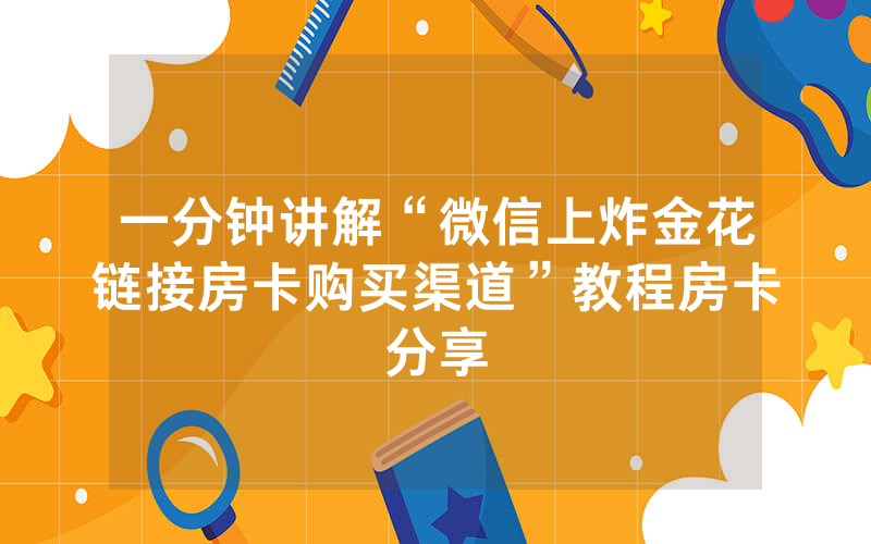 一分钟讲解“微信上炸金花链接房卡购买渠道”教程房卡分享