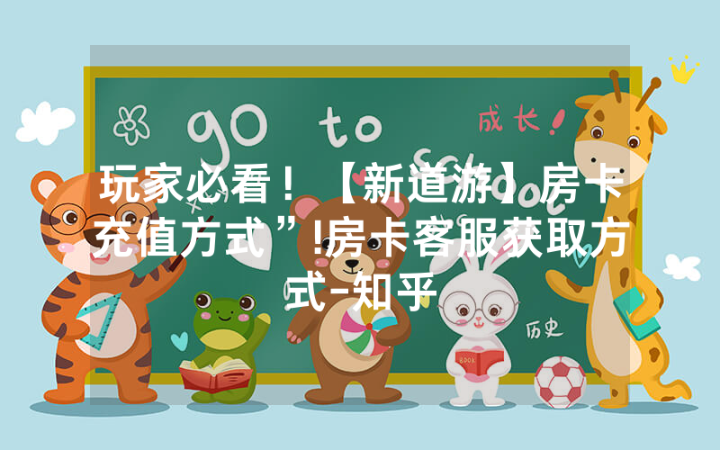 玩家必看！【新道游】房卡充值方式”!房卡客服获取方式-知乎