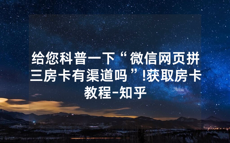 给您科普一下“微信网页拼三房卡有渠道吗”!获取房卡教程-知乎