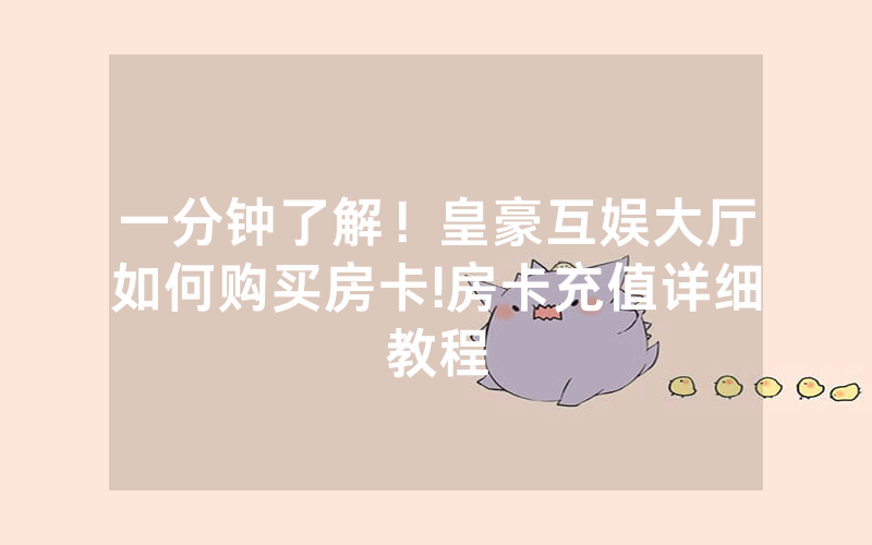 一分钟了解！皇豪互娱大厅如何购买房卡!房卡充值详细教程