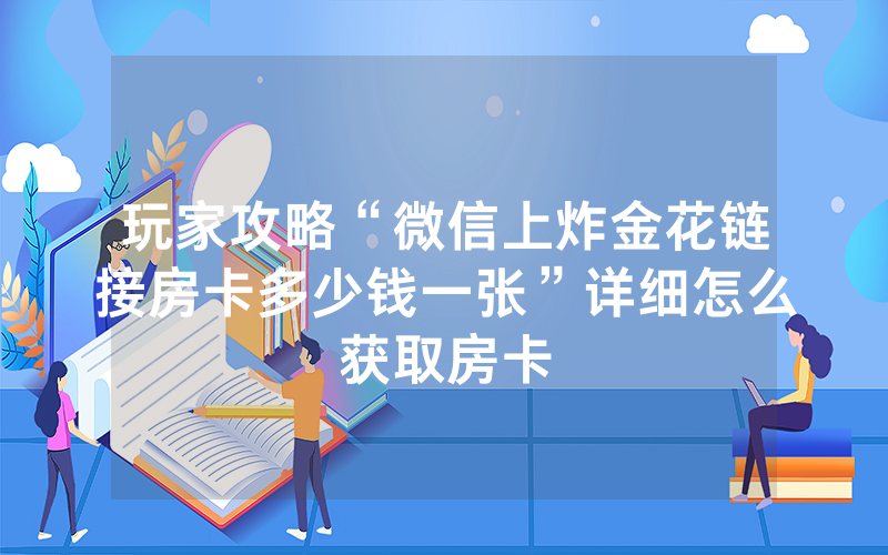 玩家攻略“微信上炸金花链接房卡多少钱一张”详细怎么获取房卡