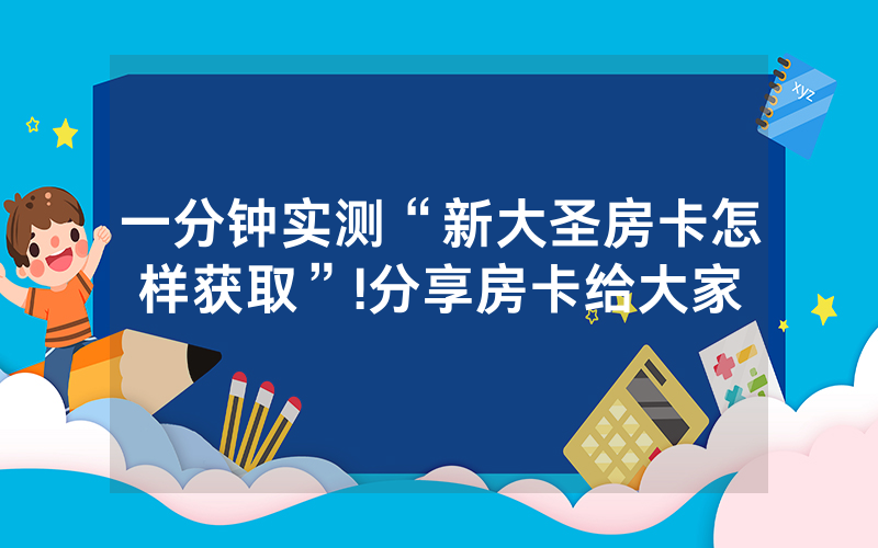 一分钟实测“新大圣房卡怎样获取”!分享房卡给大家