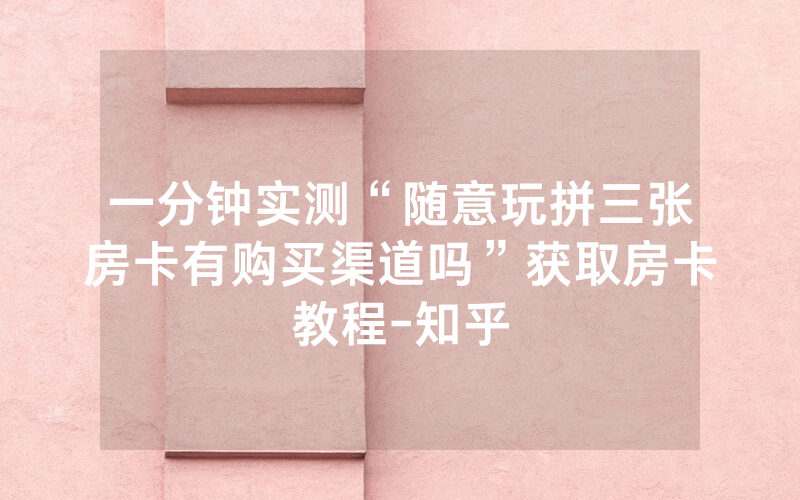 一分钟实测“随意玩拼三张房卡有购买渠道吗”获取房卡教程-知乎