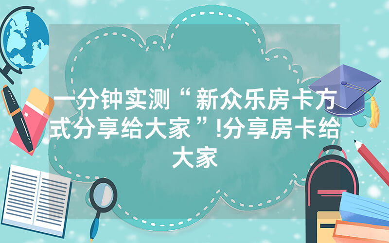 一分钟实测“新众乐房卡方式分享给大家”!分享房卡给大家
