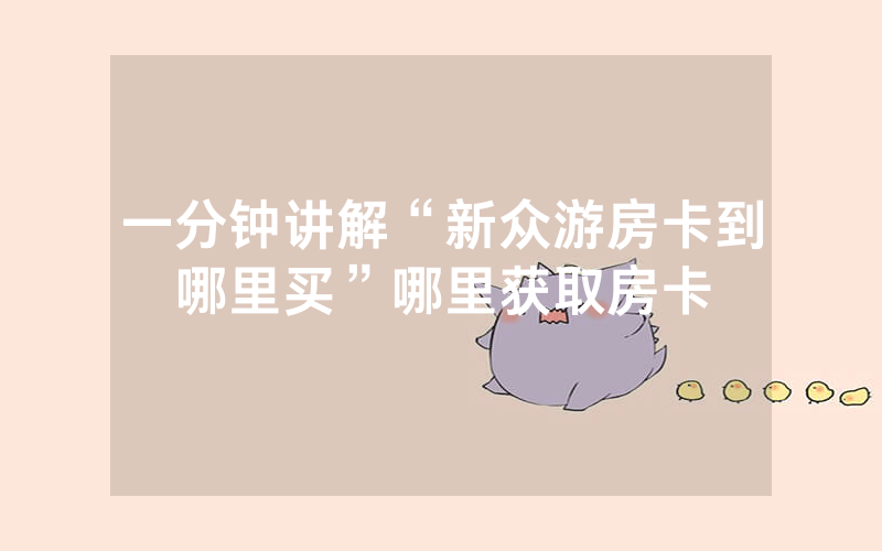 一分钟讲解“新众游房卡到哪里买”哪里获取房卡