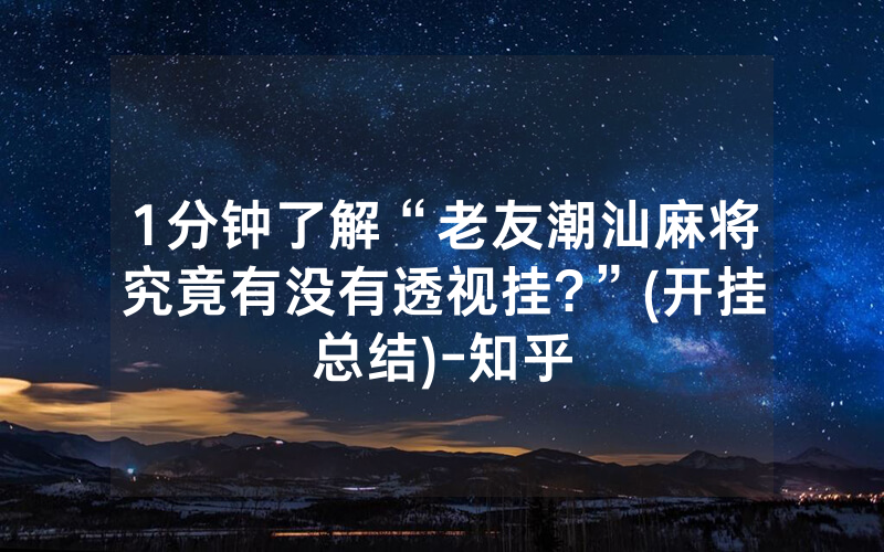 1分钟了解“老友潮汕麻将究竟有没有透视挂?”(开挂总结)-知乎