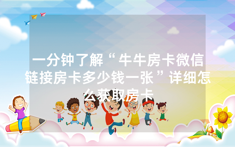 一分钟了解“牛牛房卡微信链接房卡多少钱一张”详细怎么获取房卡