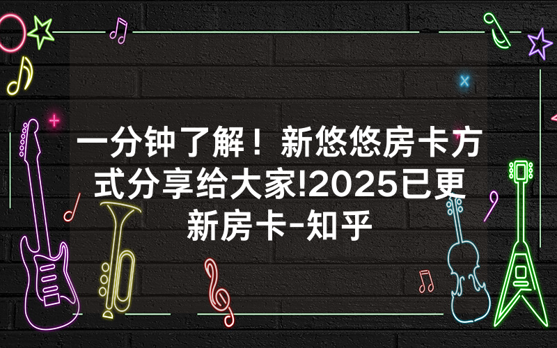 一分钟了解！新悠悠房卡方式分享给大家!2025已更新房卡-知乎