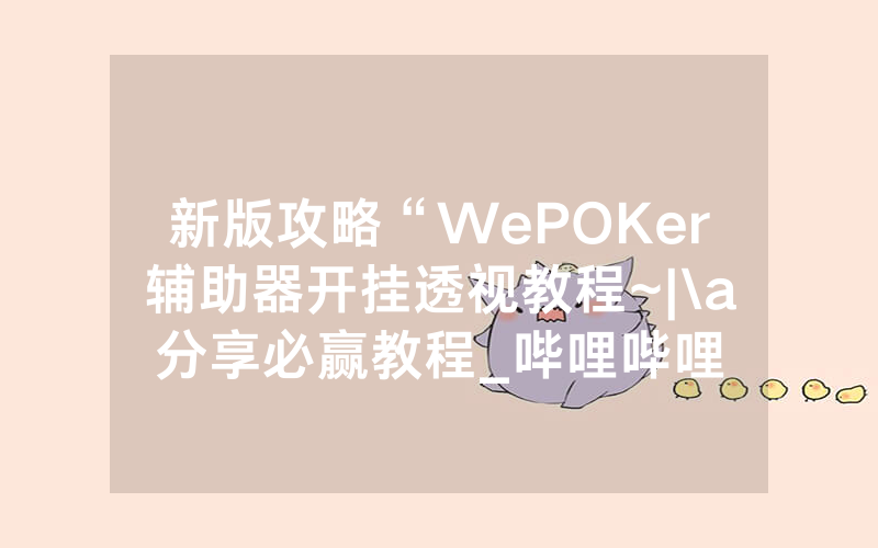 新版攻略“WePOKer辅助器开挂透视教程~|\a分享必赢教程_哔哩哔哩