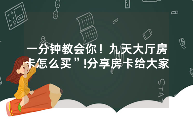 一分钟教会你！九天大厅房卡怎么买”!分享房卡给大家