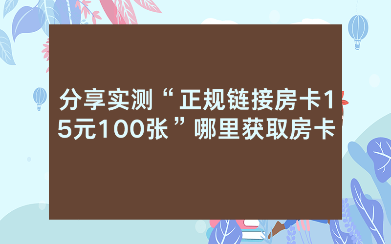 分享实测“正规链接房卡15元100张”哪里获取房卡