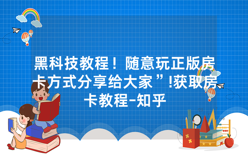 黑科技教程！随意玩正版房卡方式分享给大家”!获取房卡教程-知乎