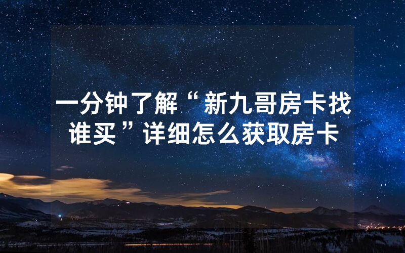 一分钟了解“新九哥房卡找谁买”详细怎么获取房卡