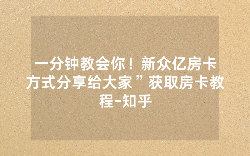 一分钟教会你！新众亿房卡方式分享给大家”获取房卡教程-知乎