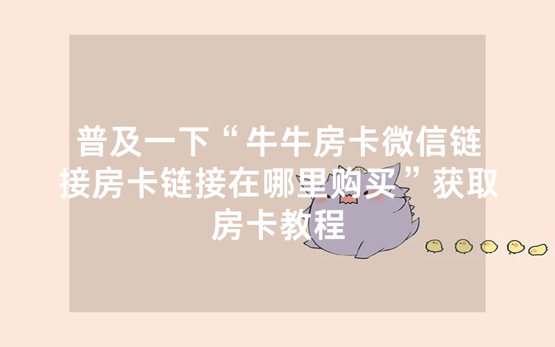 普及一下“牛牛房卡微信链接房卡链接在哪里购买”获取房卡教程