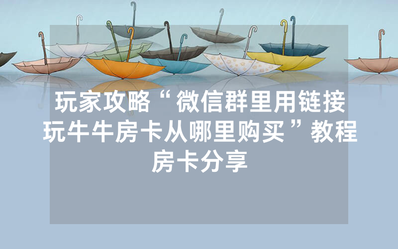 玩家攻略“微信群里用链接玩牛牛房卡从哪里购买”教程房卡分享