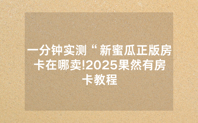 一分钟实测“新蜜瓜正版房卡在哪卖!2025果然有房卡教程