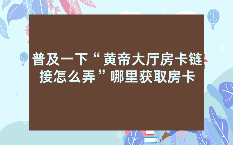普及一下“黄帝大厅房卡链接怎么弄”哪里获取房卡