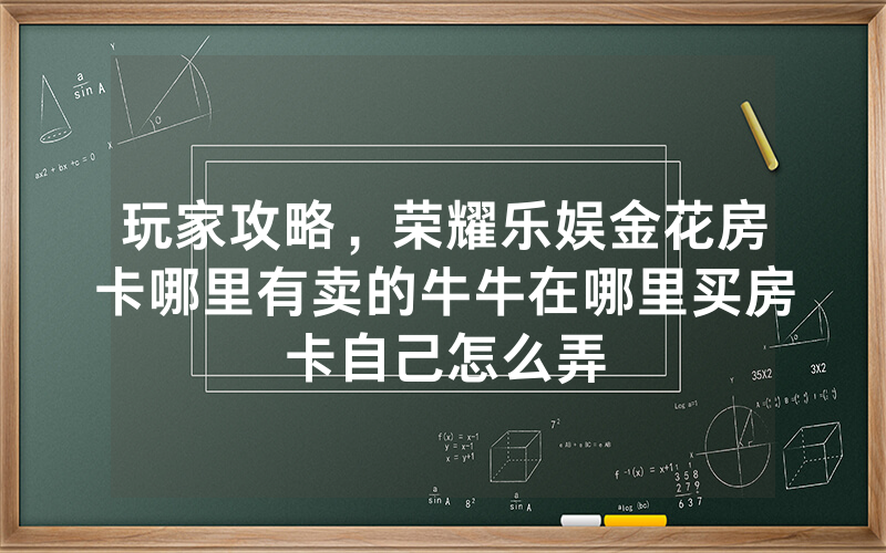 玩家攻略，荣耀乐娱金花房卡哪里有卖的牛牛在哪里买房卡自己怎么弄
