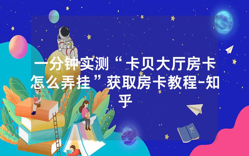 一分钟实测“卡贝大厅房卡怎么弄挂”获取房卡教程-知乎